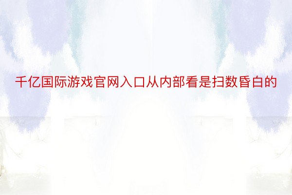 千亿国际游戏官网入口从内部看是扫数昏白的