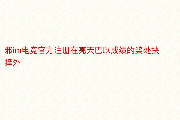 邪im电竞官方注册在亮天巴以成绩的奖处抉择外