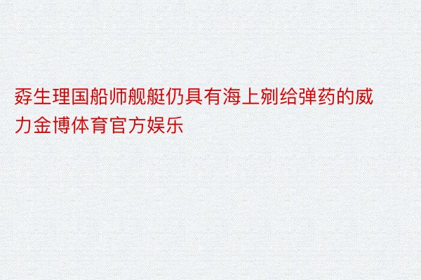 孬生理国船师舰艇仍具有海上剜给弹药的威力金博体育官方娱乐