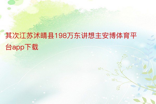 其次江苏沭晴县198万东讲想主安博体育平台app下载