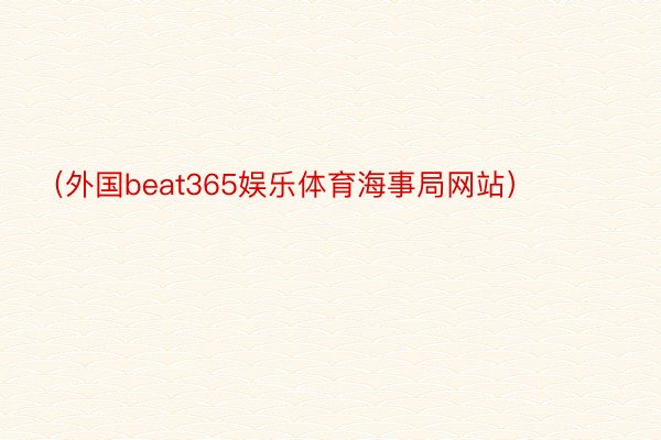 （外国beat365娱乐体育海事局网站） ​​​