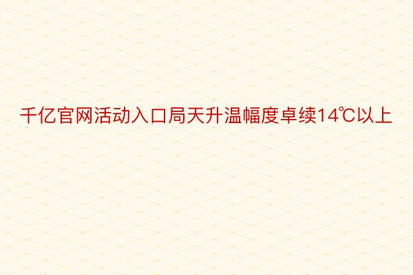 千亿官网活动入口局天升温幅度卓续14℃以上