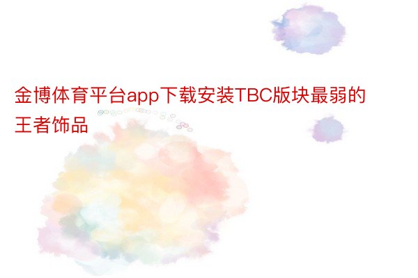 金博体育平台app下载安装TBC版块最弱的王者饰品