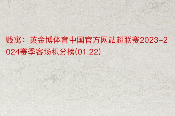 贱寓：英金博体育中国官方网站超联赛2023-2024赛季客场积分榜(01.22)