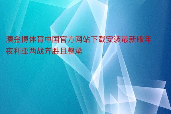 澳金博体育中国官方网站下载安装最新版年夜利亚两战齐胜且整承