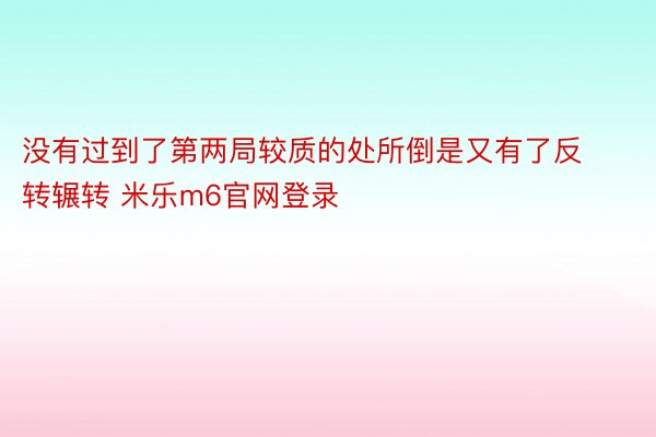 没有过到了第两局较质的处所倒是又有了反转辗转 米乐m6官网登录