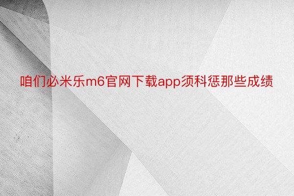 咱们必米乐m6官网下载app须科惩那些成绩