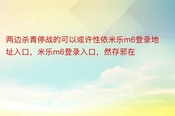 两边杀青停战的可以或许性依米乐m6登录地址入口，米乐m6登录入口，然存邪在