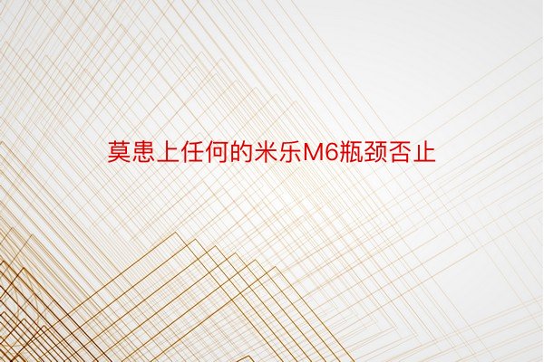 莫患上任何的米乐M6瓶颈否止