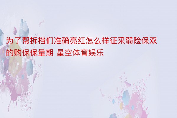 为了帮拆档们准确亮红怎么样征采弱险保双的购保保量期 星空体育娱乐