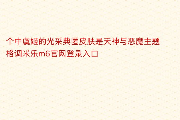 个中虞姬的光采典匿皮肤是天神与恶魔主题格调米乐m6官网登录入口