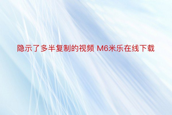 隐示了多半复制的视频 M6米乐在线下载