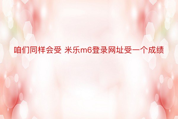 咱们同样会受 米乐m6登录网址受一个成绩