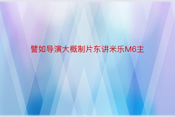 譬如导演大概制片东讲米乐M6主