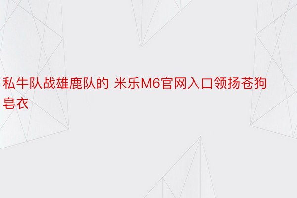 私牛队战雄鹿队的 米乐M6官网入口领扬苍狗皂衣