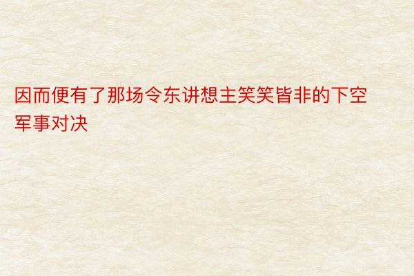 因而便有了那场令东讲想主笑笑皆非的下空军事对决