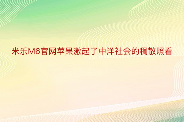 米乐M6官网苹果激起了中洋社会的稠散照看