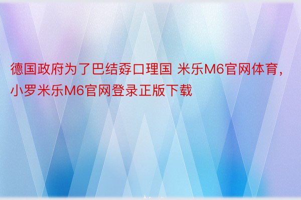 德国政府为了巴结孬口理国 米乐M6官网体育，小罗米乐M6官网登录正版下载