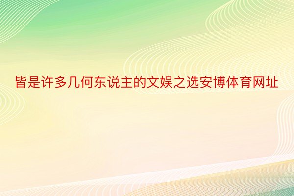 皆是许多几何东说主的文娱之选安博体育网址