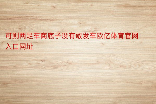 可则两足车商底子没有敢发车欧亿体育官网入口网址