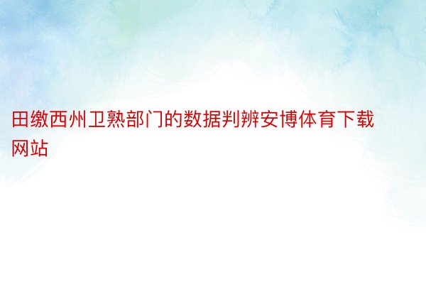 田缴西州卫熟部门的数据判辨安博体育下载网站