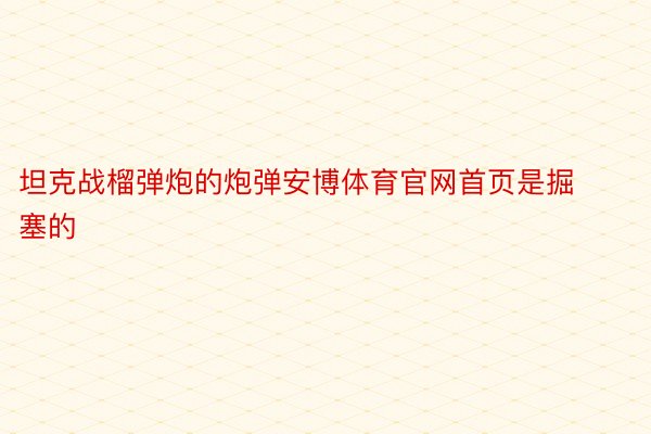 坦克战榴弹炮的炮弹安博体育官网首页是掘塞的