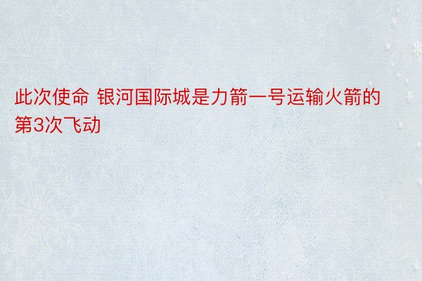 此次使命 银河国际城是力箭一号运输火箭的第3次飞动