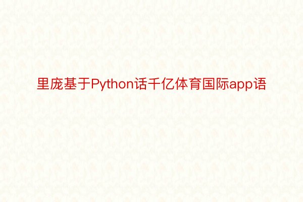 里庞基于Python话千亿体育国际app语