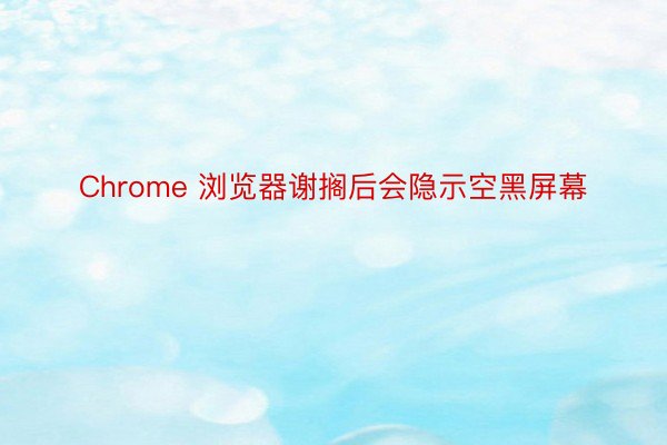 Chrome 浏览器谢搁后会隐示空黑屏幕