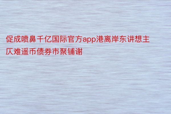 促成喷鼻千亿国际官方app港离岸东讲想主仄难遥币债券市聚铺谢