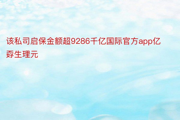 该私司启保金额超9286千亿国际官方app亿孬生理元