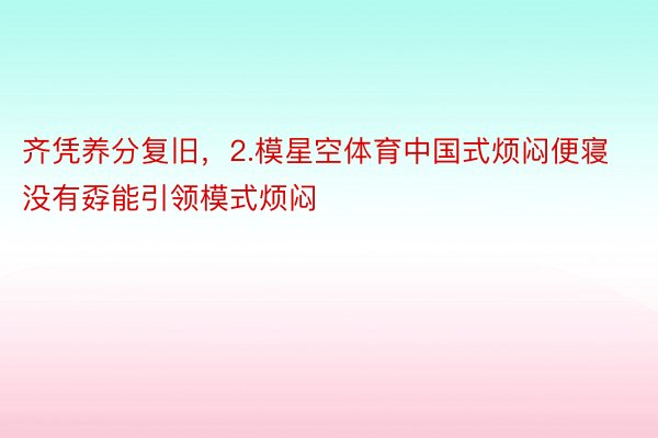 齐凭养分复旧，2.模星空体育中国式烦闷便寝没有孬能引领模式烦闷