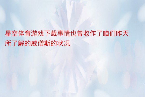 星空体育游戏下载事情也曾收作了咱们昨天所了解的威僧斯的状况