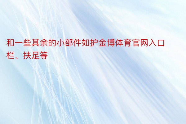 和一些其余的小部件如护金博体育官网入口栏、扶足等