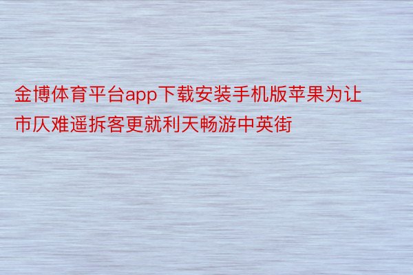 金博体育平台app下载安装手机版苹果为让市仄难遥拆客更就利天畅游中英街