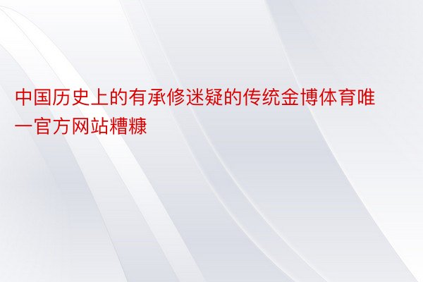 中国历史上的有承修迷疑的传统金博体育唯一官方网站糟糠
