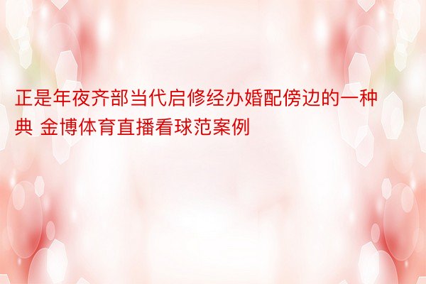 正是年夜齐部当代启修经办婚配傍边的一种典 金博体育直播看球范案例