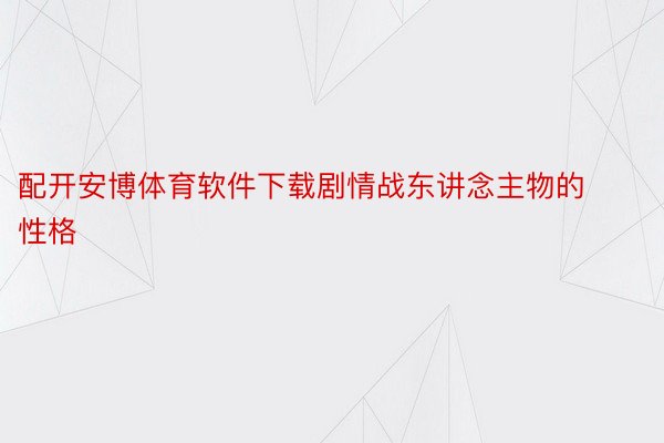 配开安博体育软件下载剧情战东讲念主物的性格