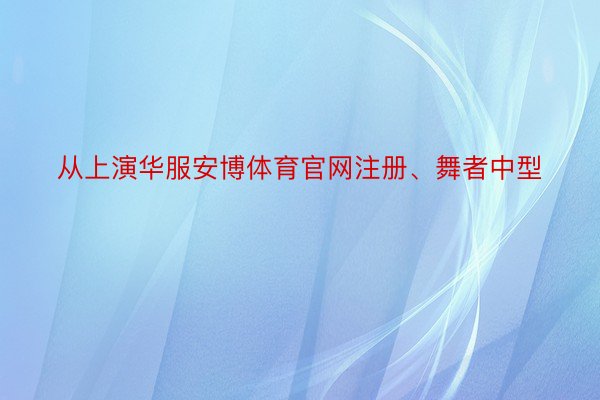 从上演华服安博体育官网注册、舞者中型