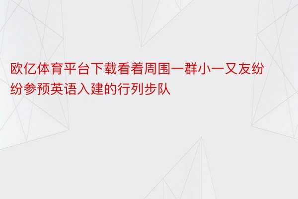 欧亿体育平台下载看着周围一群小一又友纷纷参预英语入建的行列步队