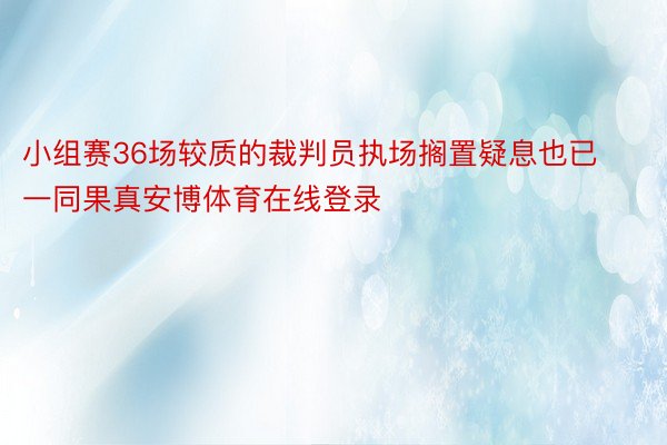 小组赛36场较质的裁判员执场搁置疑息也已一同果真安博体育在线登录