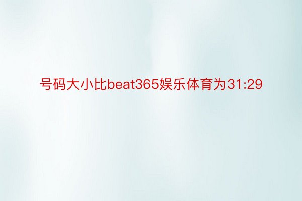 号码大小比beat365娱乐体育为31:29