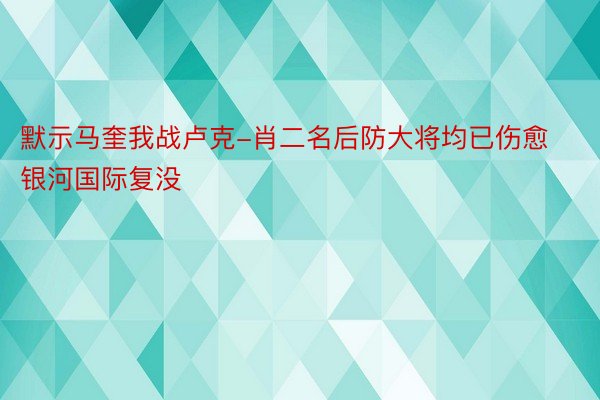 默示马奎我战卢克-肖二名后防大将均已伤愈银河国际复没