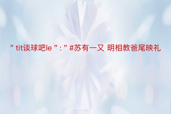 ＂tit谈球吧le＂:＂#苏有一又 明相教爸尾映礼