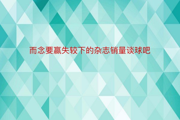 而念要赢失较下的杂志销量谈球吧