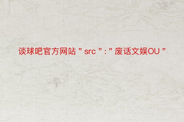 谈球吧官方网站＂src＂:＂废话文娱OU＂