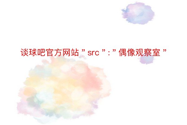 谈球吧官方网站＂src＂:＂偶像观察室＂