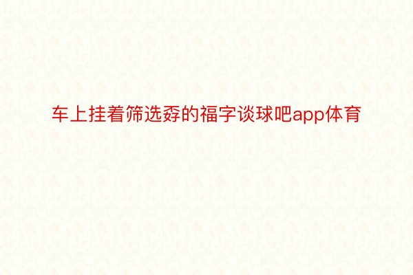 车上挂着筛选孬的福字谈球吧app体育