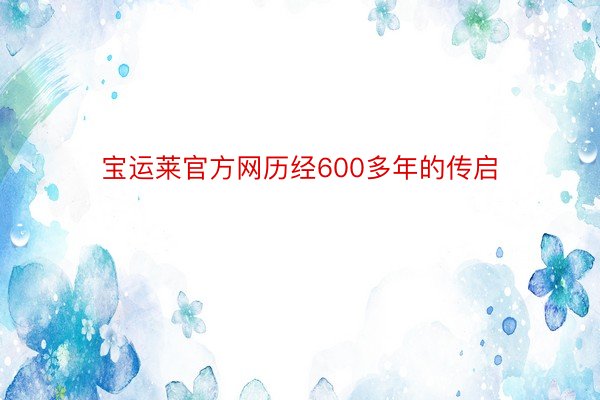 宝运莱官方网历经600多年的传启