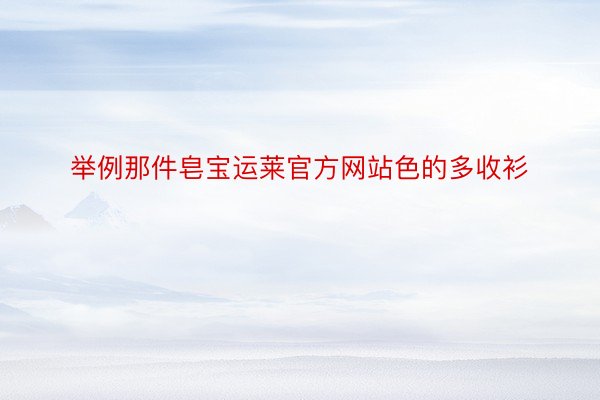 举例那件皂宝运莱官方网站色的多收衫